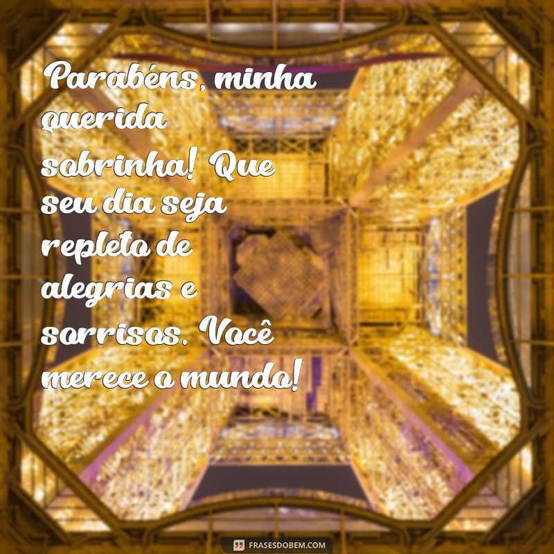 mensagem de aniversario para sobrinha Parabéns, minha querida sobrinha! Que seu dia seja repleto de alegrias e sorrisos. Você merece o mundo!