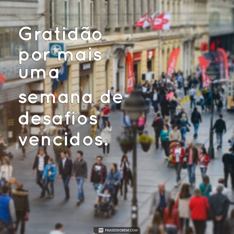 gratidão por mais uma semana concluída Gratidão por mais uma semana de desafios vencidos.