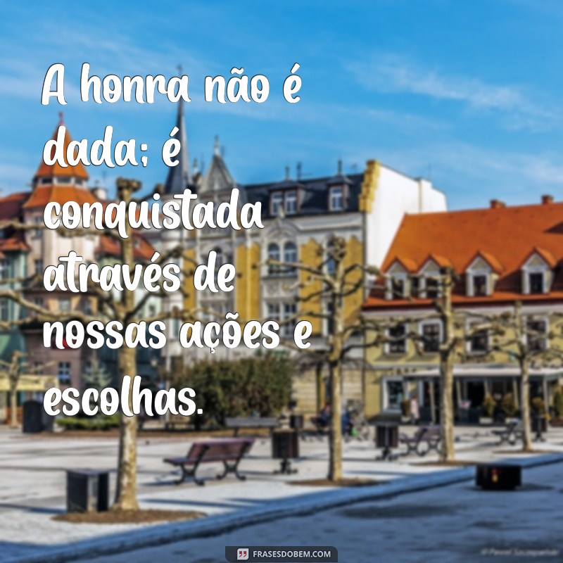 mensagem sobre honra A honra não é dada; é conquistada através de nossas ações e escolhas.