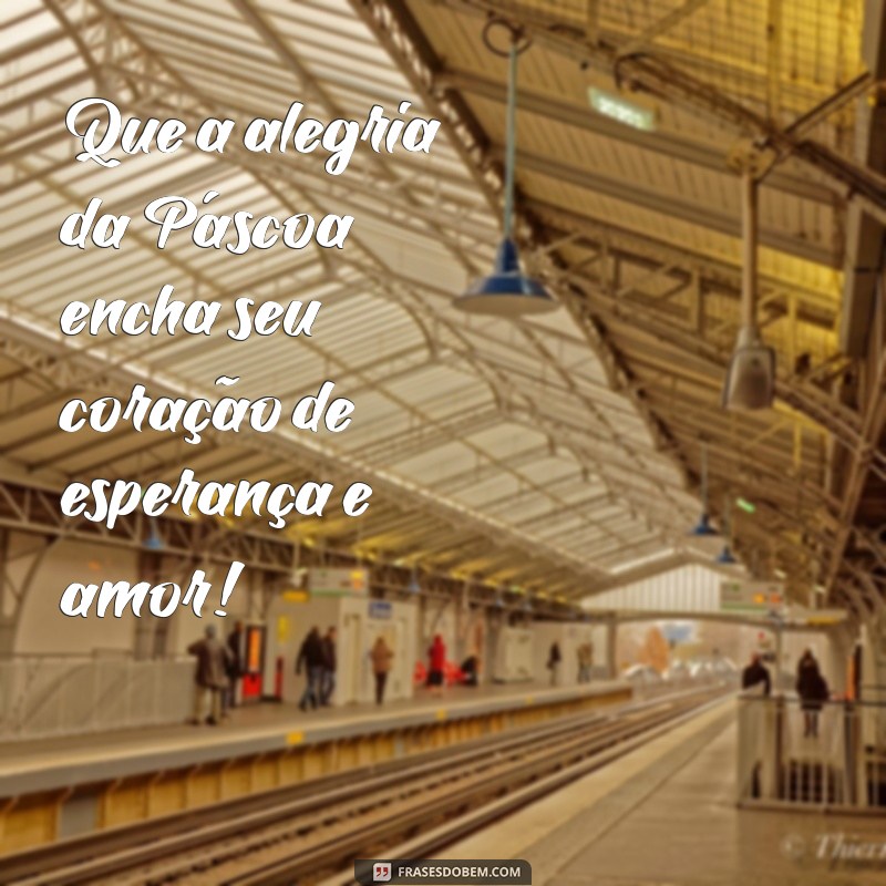 frases feliz páscoa Que a alegria da Páscoa encha seu coração de esperança e amor!