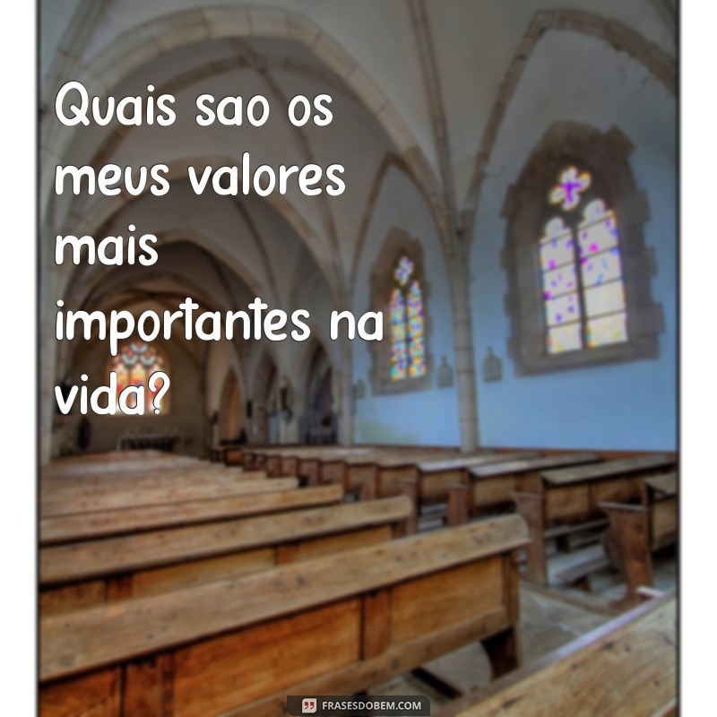 perguntas para se conhecer melhor Quais são os meus valores mais importantes na vida?