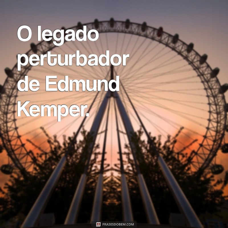 Edmund Kemper Hoje: Atualizações sobre o Infame Serial Killer 