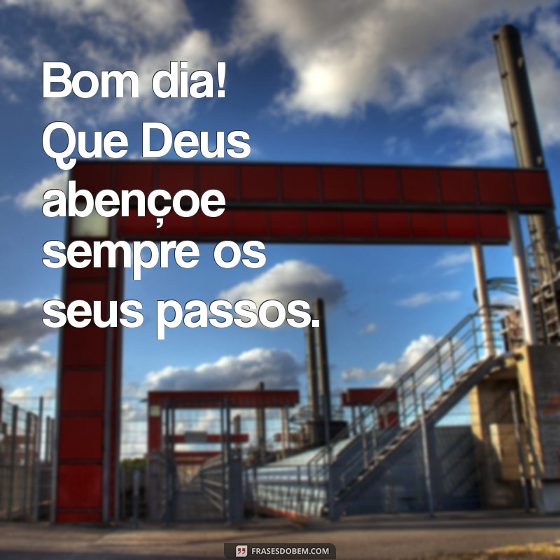 bom dia que deus abençoe sempre Bom dia! Que Deus abençoe sempre os seus passos.