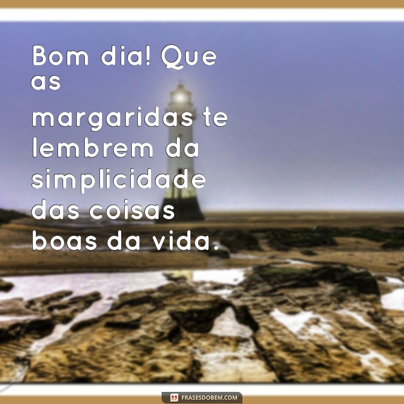 Mensagem de Bom Dia: Inspire-se com Frases Encantadoras e Margaridas 