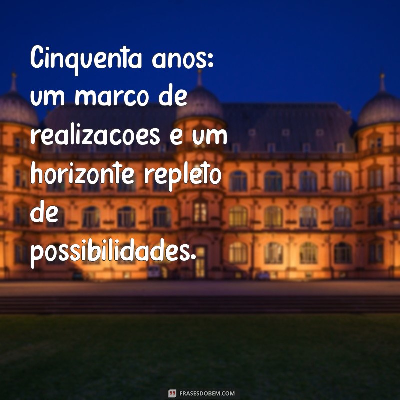 50 Anos de Sabedoria: Frases Inspiradoras para Celebrar esta Etapa da Vida 