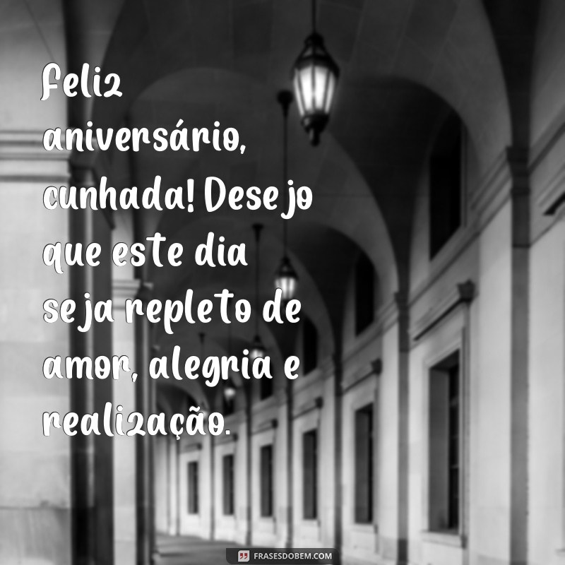 frases de aniversário para cunhada querida Feliz aniversário, cunhada! Desejo que este dia seja repleto de amor, alegria e realização.