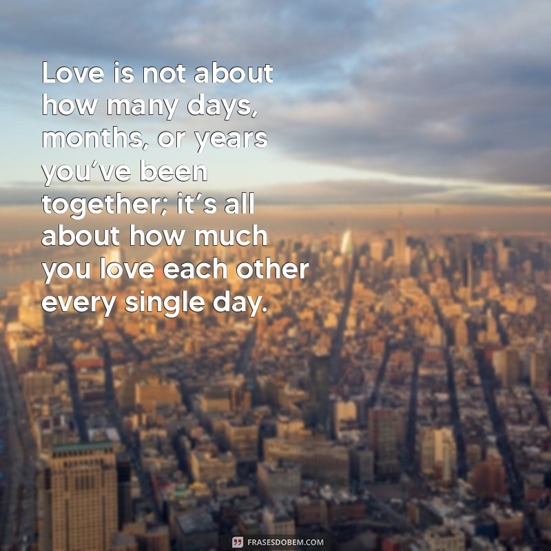 frases romantica em ingles Love is not about how many days, months, or years you’ve been together; it’s all about how much you love each other every single day.