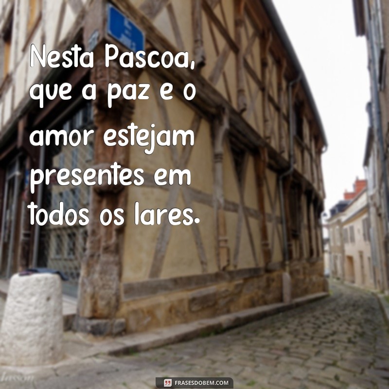 frases mensafem pascoa Nesta Páscoa, que a paz e o amor estejam presentes em todos os lares.