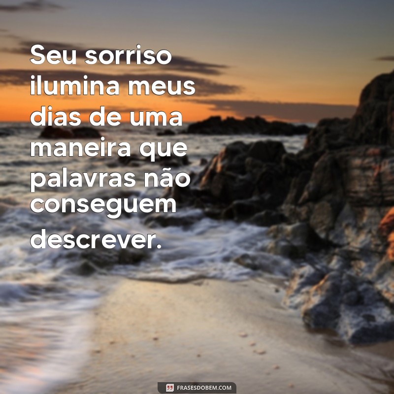 mensagem para quem você gosta Seu sorriso ilumina meus dias de uma maneira que palavras não conseguem descrever.