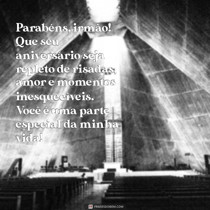 mensagem de aniversário irmão especial Parabéns, irmão! Que seu aniversário seja repleto de risadas, amor e momentos inesquecíveis. Você é uma parte especial da minha vida!