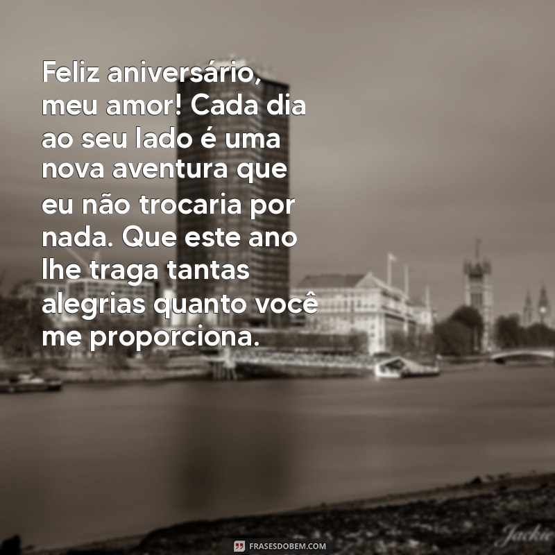 texto de aniversário do marido Feliz aniversário, meu amor! Cada dia ao seu lado é uma nova aventura que eu não trocaria por nada. Que este ano lhe traga tantas alegrias quanto você me proporciona.