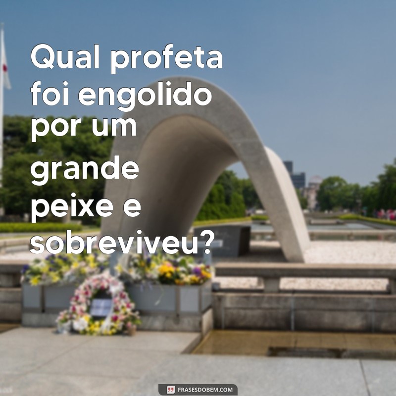 frases desafios biblicos Qual profeta foi engolido por um grande peixe e sobreviveu?