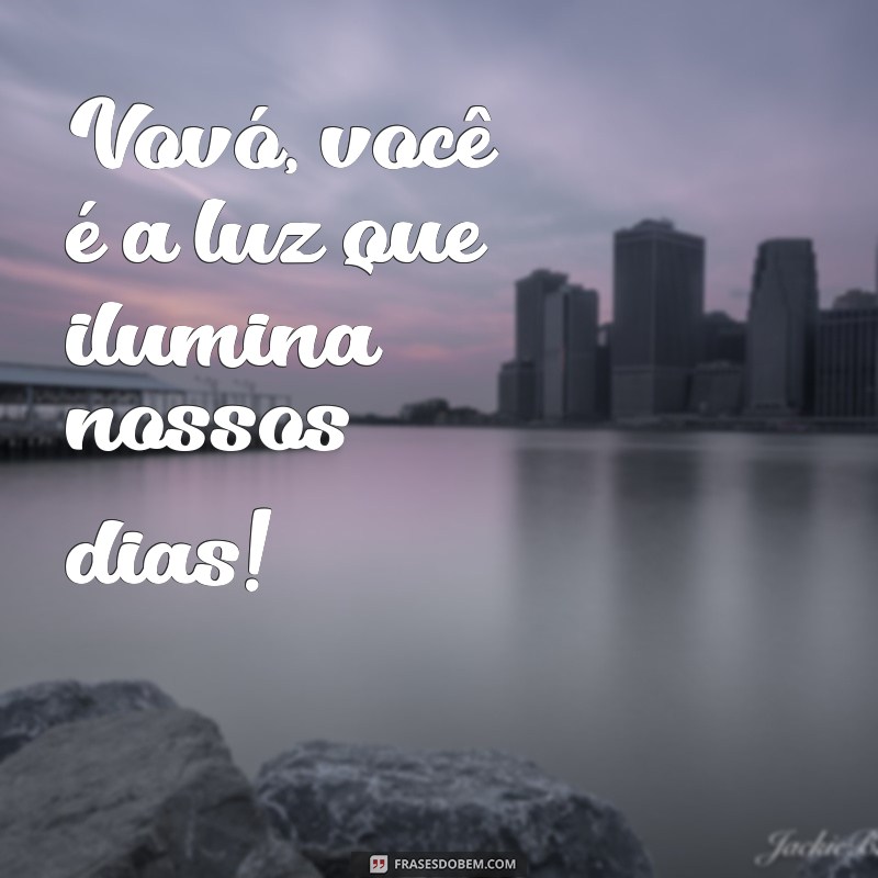 frases para vovo Vovó, você é a luz que ilumina nossos dias!