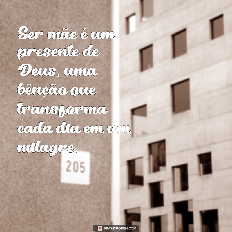 ser mãe é um presente de deus frases Ser mãe é um presente de Deus, uma bênção que transforma cada dia em um milagre.