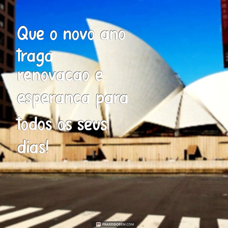 mensagem para um novo ano Que o novo ano traga renovação e esperança para todos os seus dias!