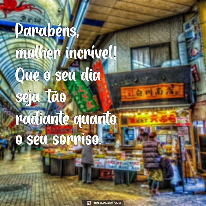 frases de parabéns para mulher Parabéns, mulher incrível! Que o seu dia seja tão radiante quanto o seu sorriso.