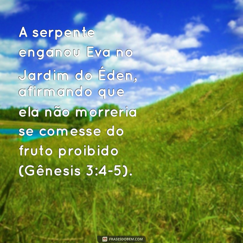 exemplos de mentira na bíblia A serpente enganou Eva no Jardim do Éden, afirmando que ela não morreria se comesse do fruto proibido (Gênesis 3:4-5).