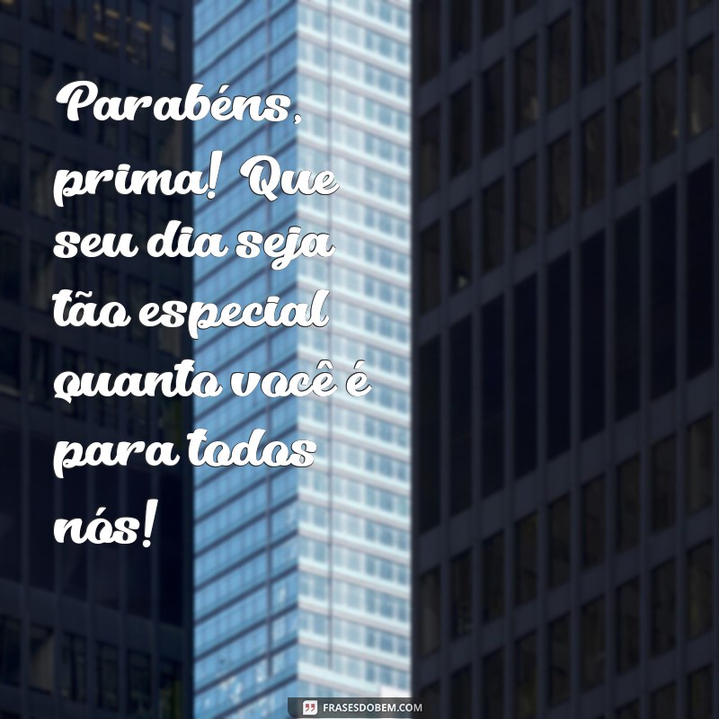 parabéns para uma prima Parabéns, prima! Que seu dia seja tão especial quanto você é para todos nós!