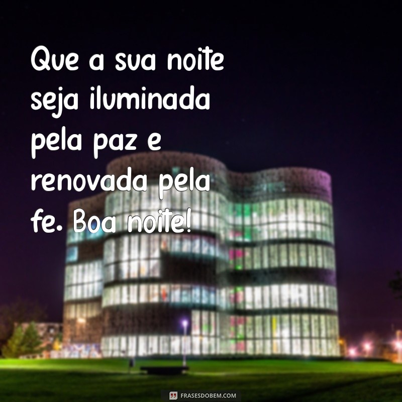 boa noite com paz e fé Que a sua noite seja iluminada pela paz e renovada pela fé. Boa noite!