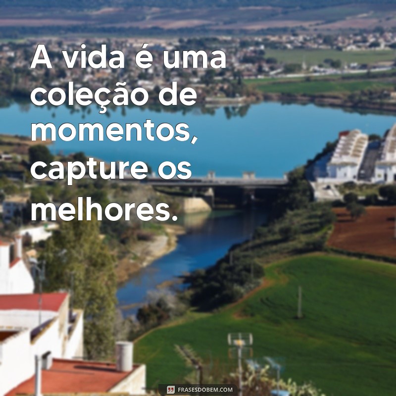 frases para o instagram bio A vida é uma coleção de momentos, capture os melhores.