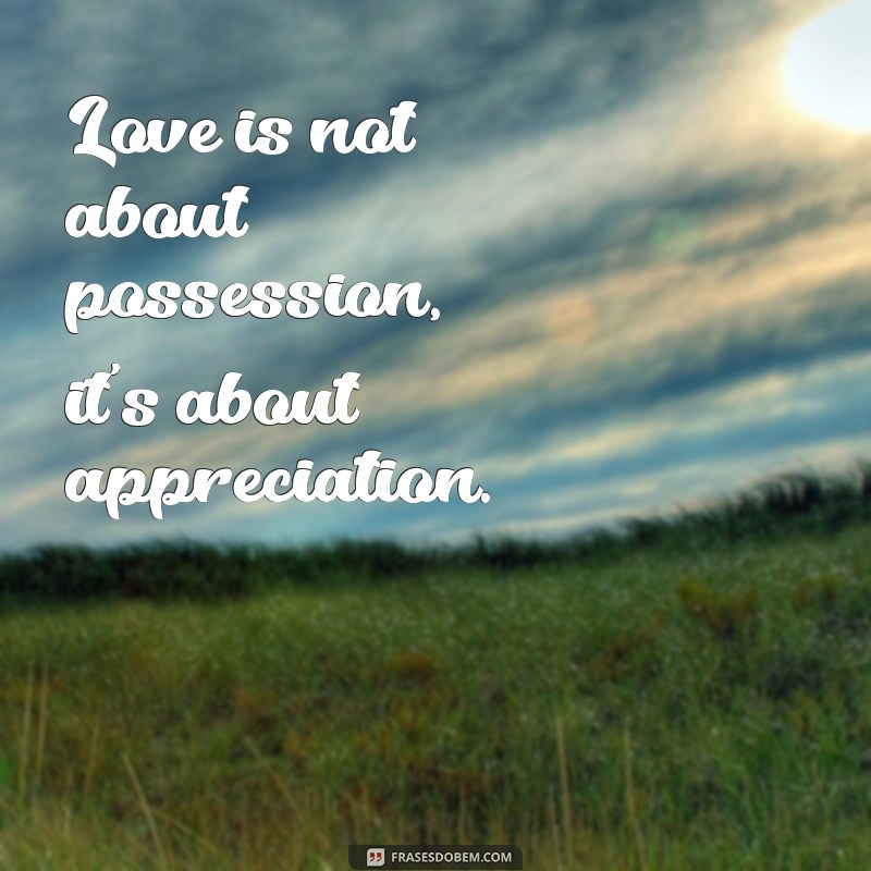 uma frases em inglês de amor Love is not about possession, it's about appreciation.