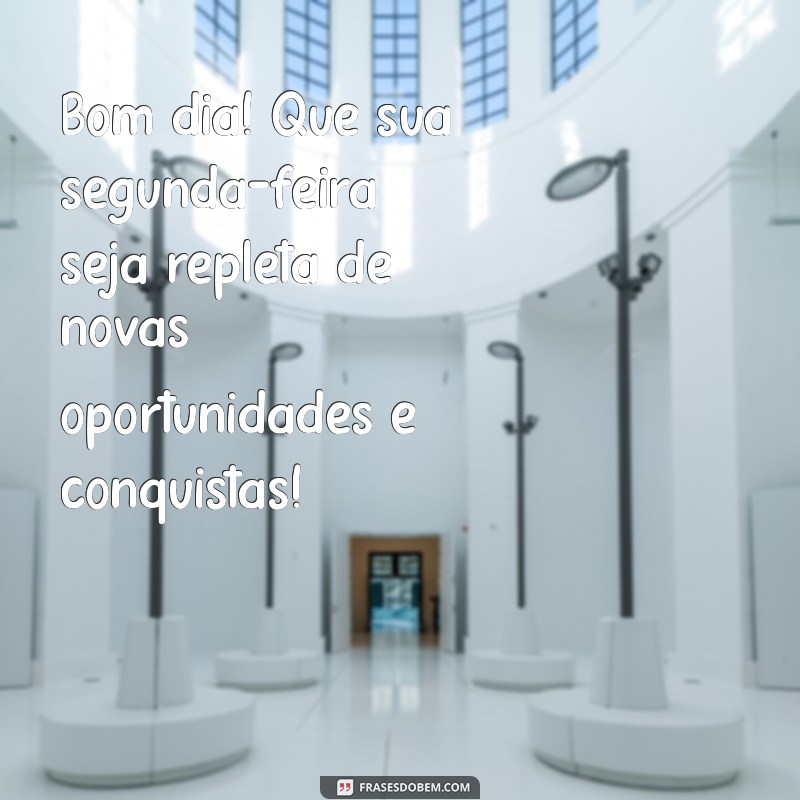 mensagem de bom.dia segunda feira Bom dia! Que sua segunda-feira seja repleta de novas oportunidades e conquistas!