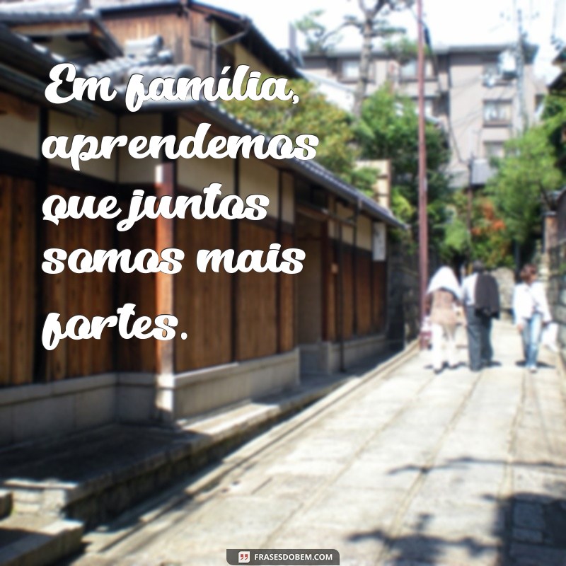 Frases Inspiradoras para Celebrar o Amor e a União Familiar 