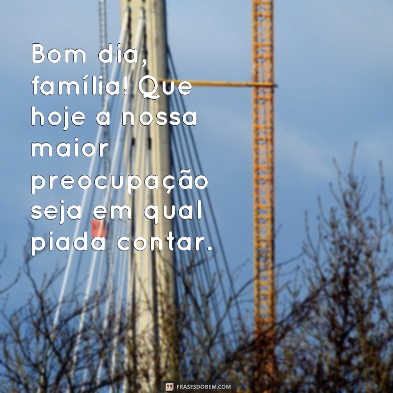 Divirta-se com as melhores frases engraçadas de bom dia para a família! 