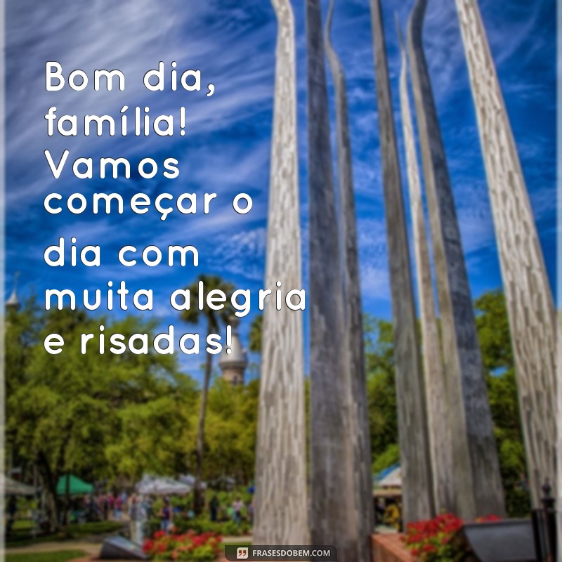 frases bom dia familia engraçado Bom dia, família! Vamos começar o dia com muita alegria e risadas!