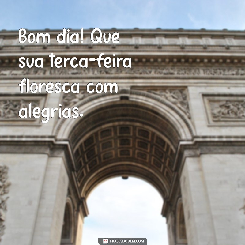 bom dia feliz terça feira com flores Bom dia! Que sua terça-feira floresça com alegrias.