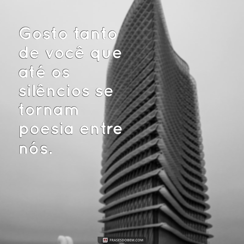 gosto tanto de você frases Gosto tanto de você que até os silêncios se tornam poesia entre nós.