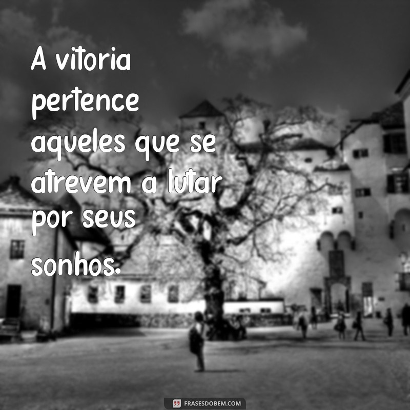 frases motivacional lutador A vitória pertence àqueles que se atrevem a lutar por seus sonhos.