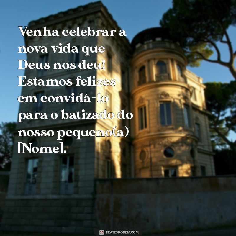 frases de convite de batizado Venha celebrar a nova vida que Deus nos deu! Estamos felizes em convidá-lo para o batizado do nosso pequeno(a) [Nome].