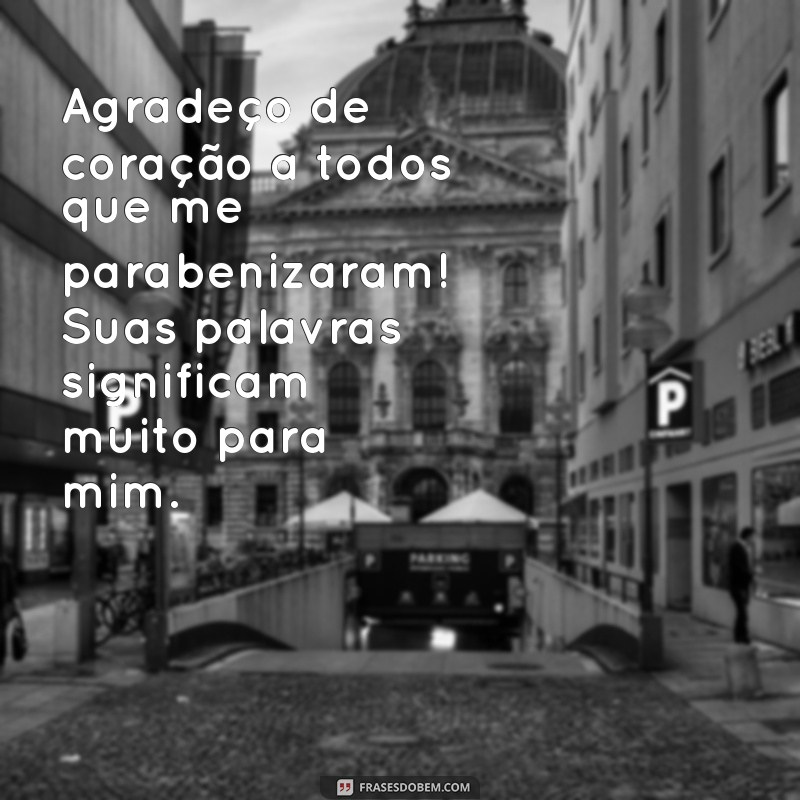 agradecimento a quem me parabenizou Agradeço de coração a todos que me parabenizaram! Suas palavras significam muito para mim.