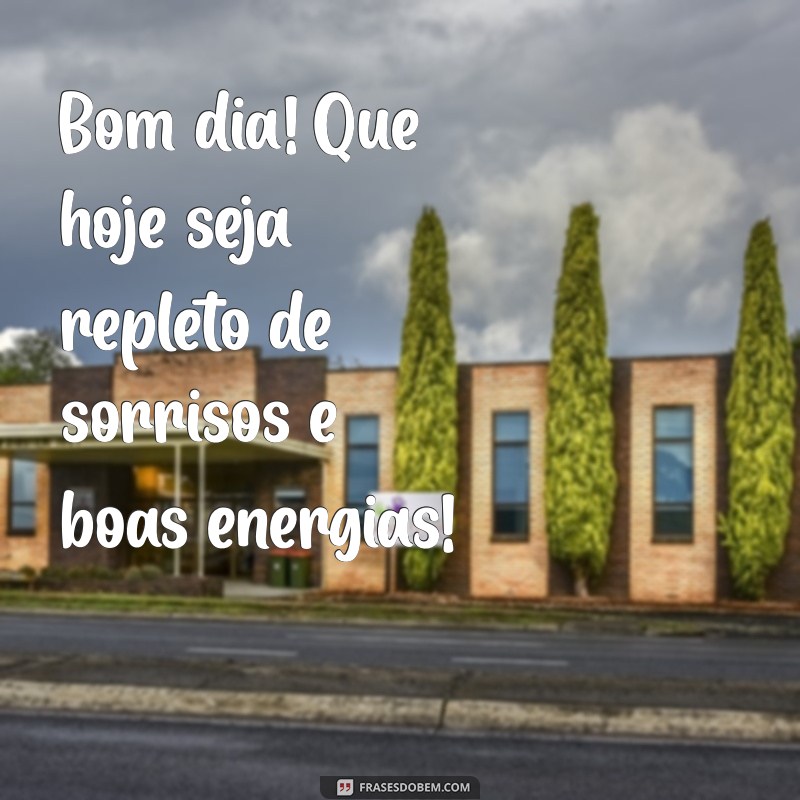 frases bon dia Bom dia! Que hoje seja repleto de sorrisos e boas energias!