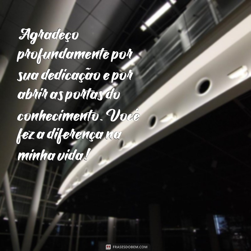 mensagem de agradecimento a um professor Agradeço profundamente por sua dedicação e por abrir as portas do conhecimento. Você fez a diferença na minha vida!