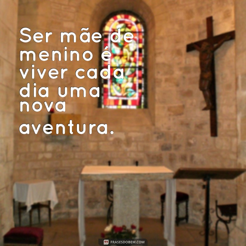 frases sobre ser mae de menino Ser mãe de menino é viver cada dia uma nova aventura.