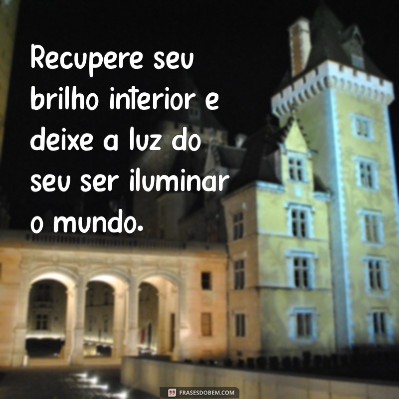 renove suas energias Recupere seu brilho interior e deixe a luz do seu ser iluminar o mundo.