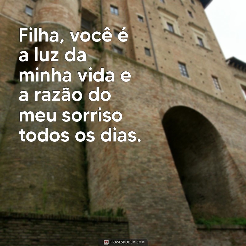 msg para filha Filha, você é a luz da minha vida e a razão do meu sorriso todos os dias.