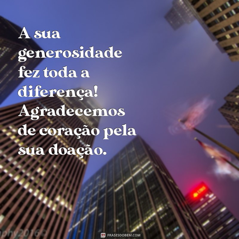 mensagem de agradecimento pela doação recebida A sua generosidade fez toda a diferença! Agradecemos de coração pela sua doação.