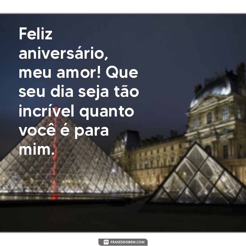 mensagens feliz aniversário meu amor Feliz aniversário, meu amor! Que seu dia seja tão incrível quanto você é para mim.