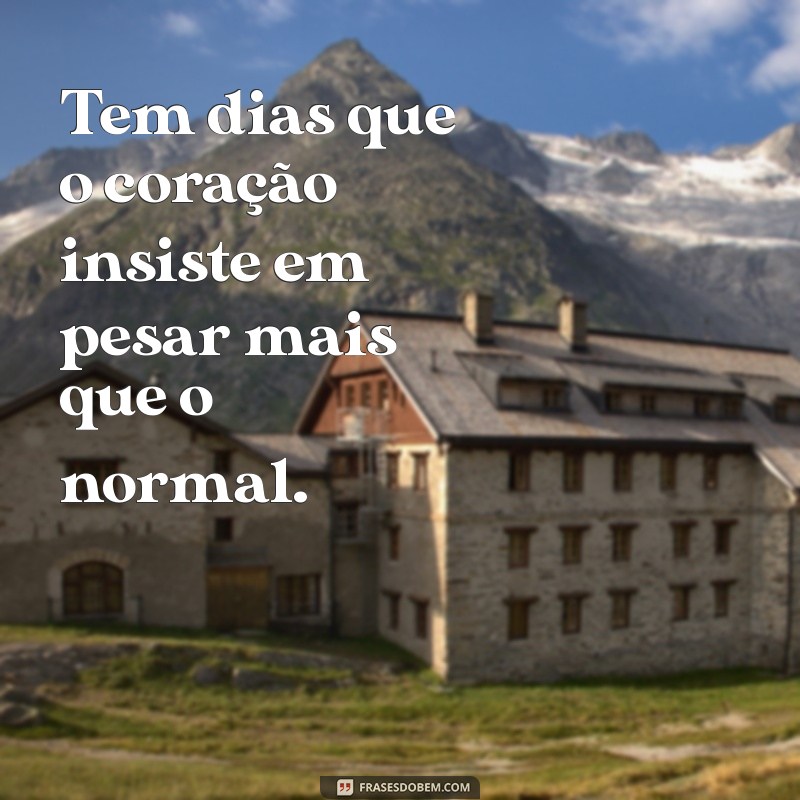 tem dias que não estamos bem frases Tem dias que o coração insiste em pesar mais que o normal.