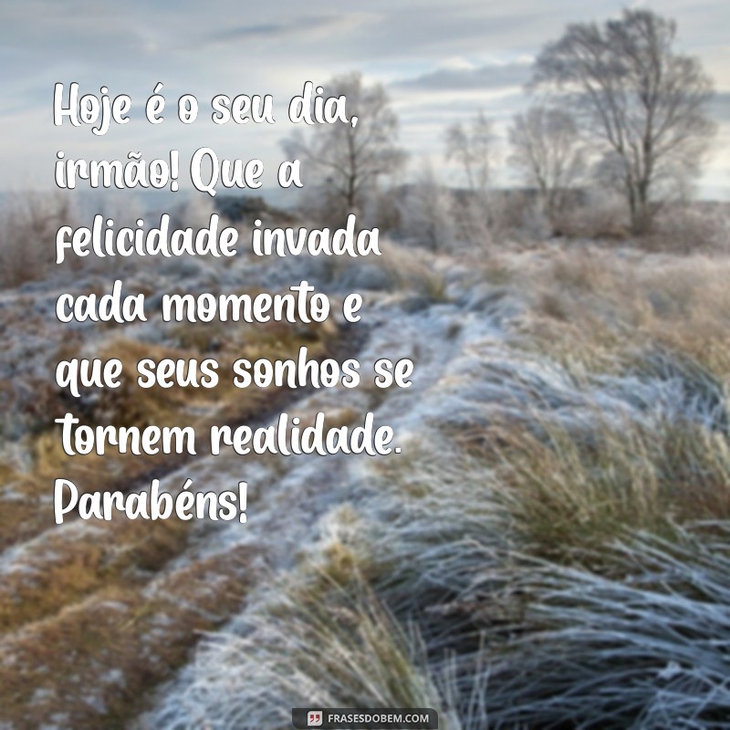 texto de aniversário para irmao Hoje é o seu dia, irmão! Que a felicidade invada cada momento e que seus sonhos se tornem realidade. Parabéns!