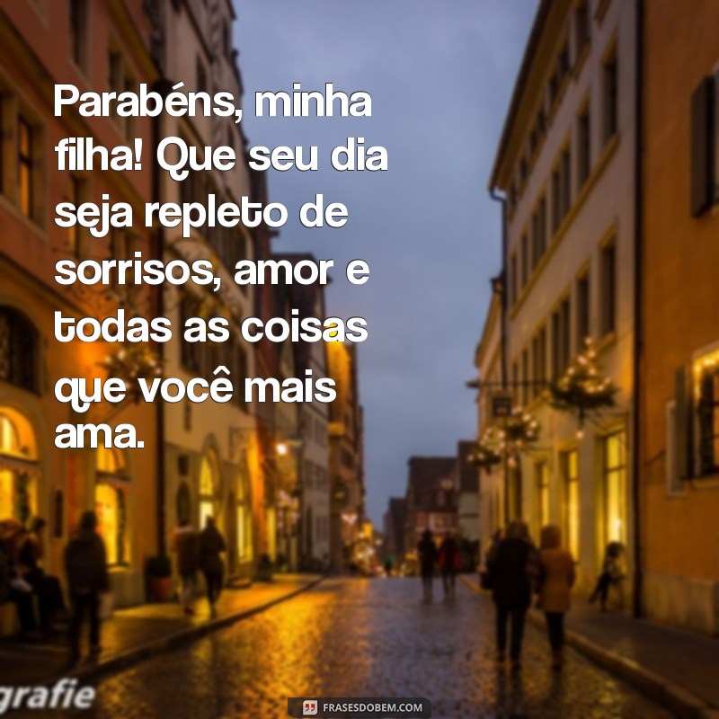 mensagem de niver para filha Parabéns, minha filha! Que seu dia seja repleto de sorrisos, amor e todas as coisas que você mais ama.