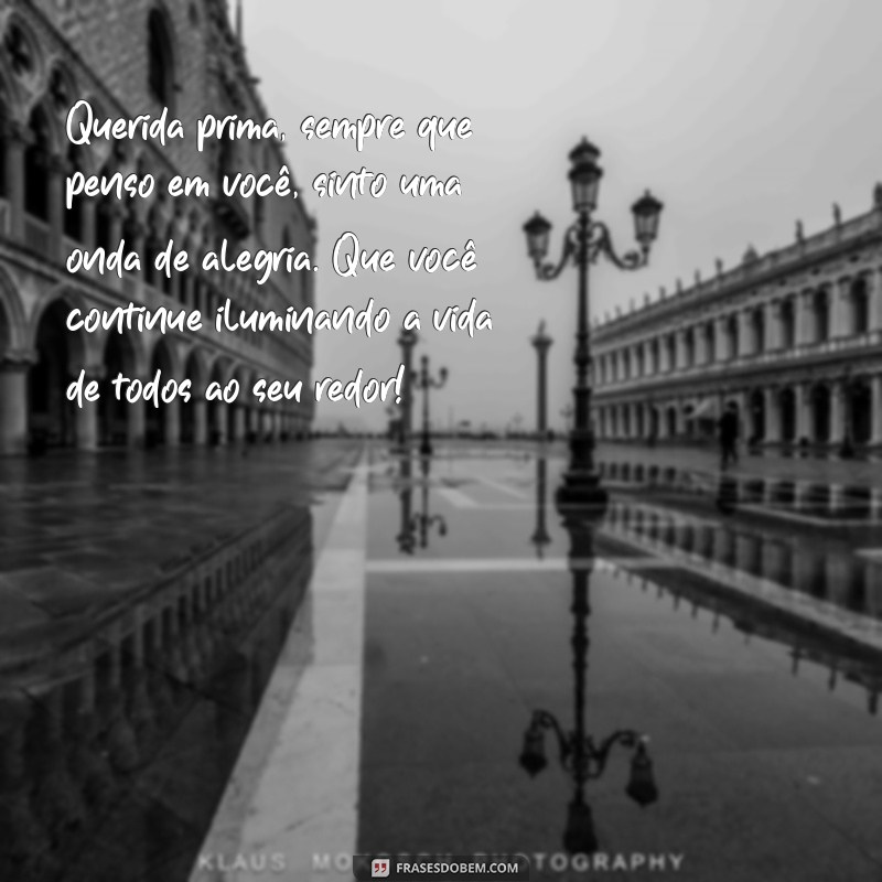 carta para prima Querida prima, sempre que penso em você, sinto uma onda de alegria. Que você continue iluminando a vida de todos ao seu redor!