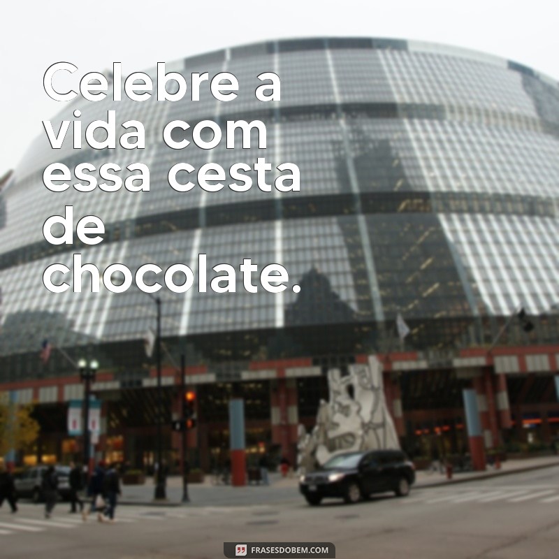 Descubra as melhores frases para complementar sua cesta de chocolate! 