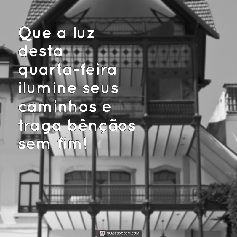 frases quarta feira abençoada Que a luz desta quarta-feira ilumine seus caminhos e traga bênçãos sem fim!