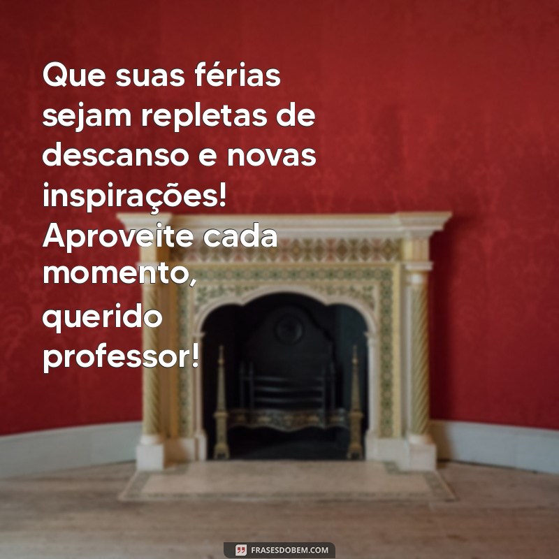 mensagem de boas férias para professores Que suas férias sejam repletas de descanso e novas inspirações! Aproveite cada momento, querido professor!