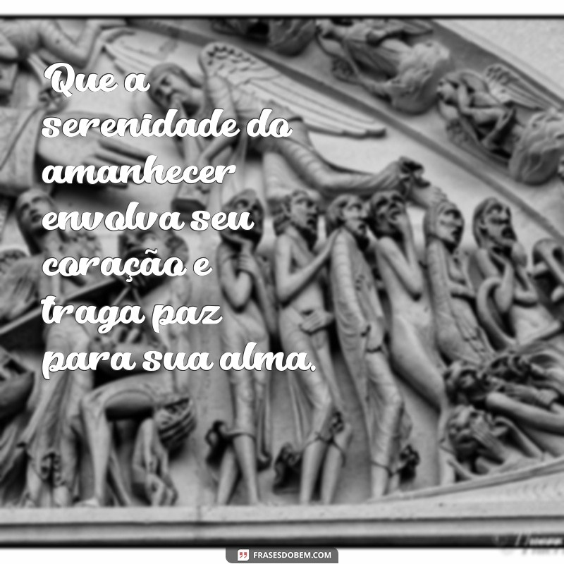 mensagens de luz e paz Que a serenidade do amanhecer envolva seu coração e traga paz para sua alma.