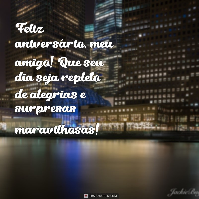 mensagem aniversário amigo querido Feliz aniversário, meu amigo! Que seu dia seja repleto de alegrias e surpresas maravilhosas!